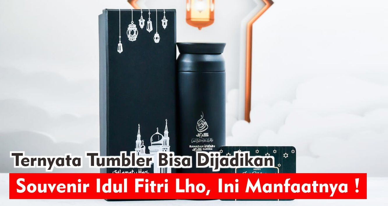 Ternyata Tumbler Bisa Dijadikan Souvenir Idul Fitri Lho, Ini Manfaatnya !