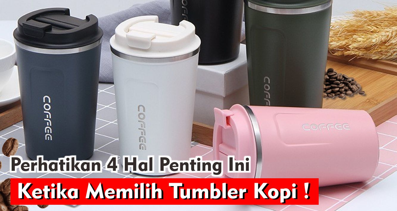 Perhatikan 4 Hal Penting Ini Ketika Memilih Tumbler Kopi !