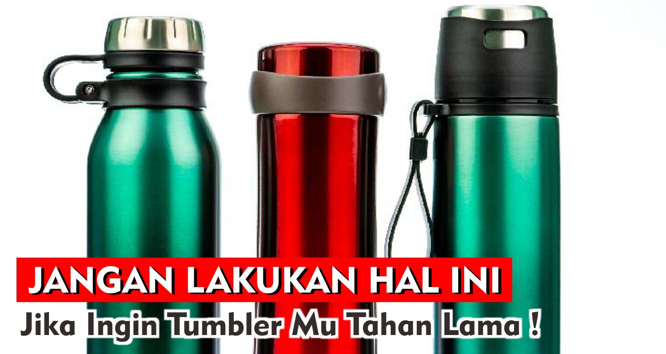 Jangan Lakukan Hal ini Jika Ingin Tumbler Mu Tahan Lama !