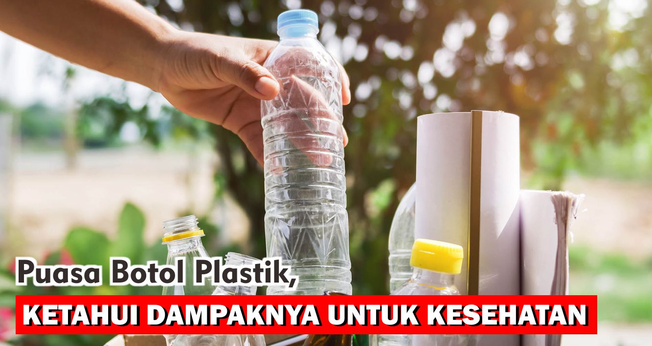 Puasa Botol Plastik, Ketahui Dampak Penggunaannya Untuk Kesehatan !