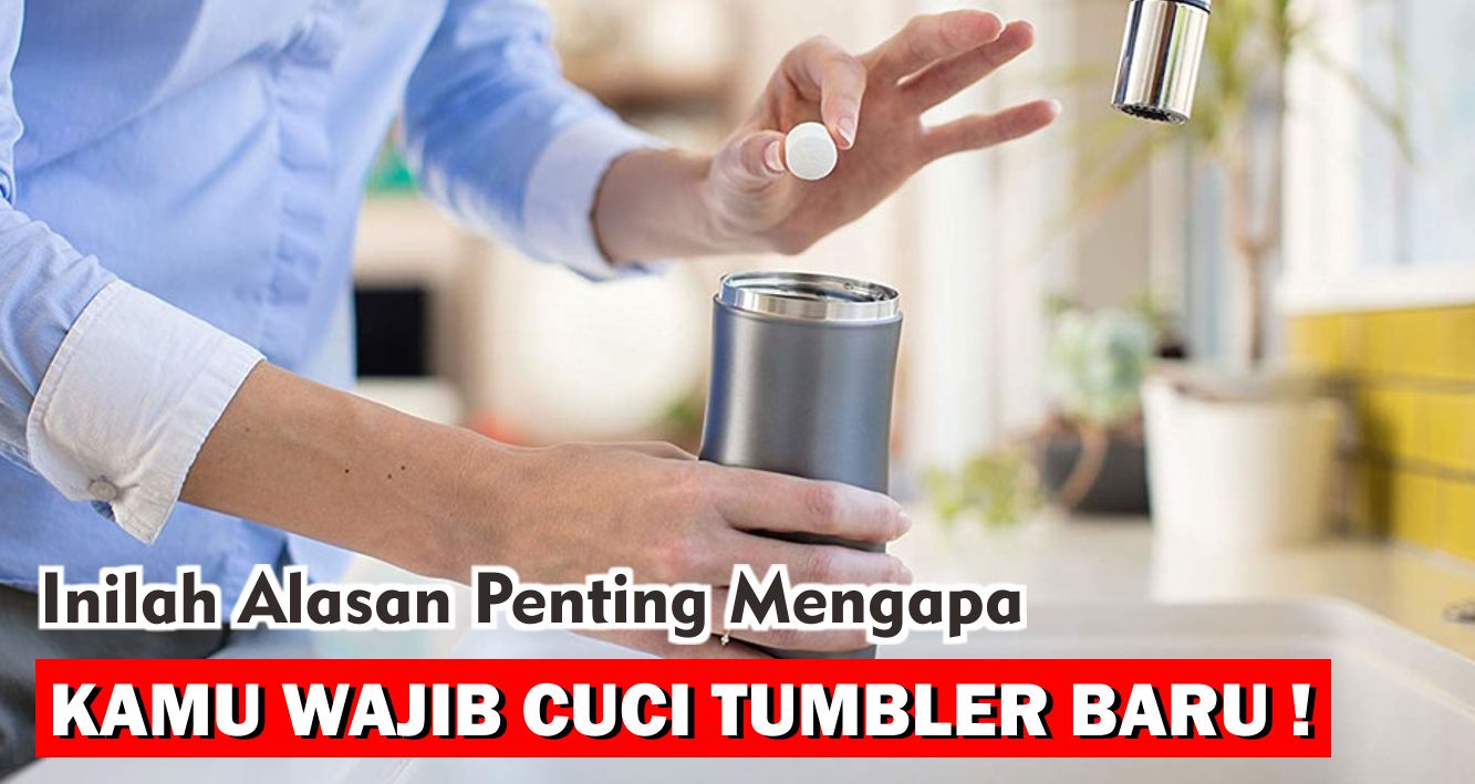 Inilah Alasan Penting Mengapa Kamu Wajib Cuci Tumbler Baru!