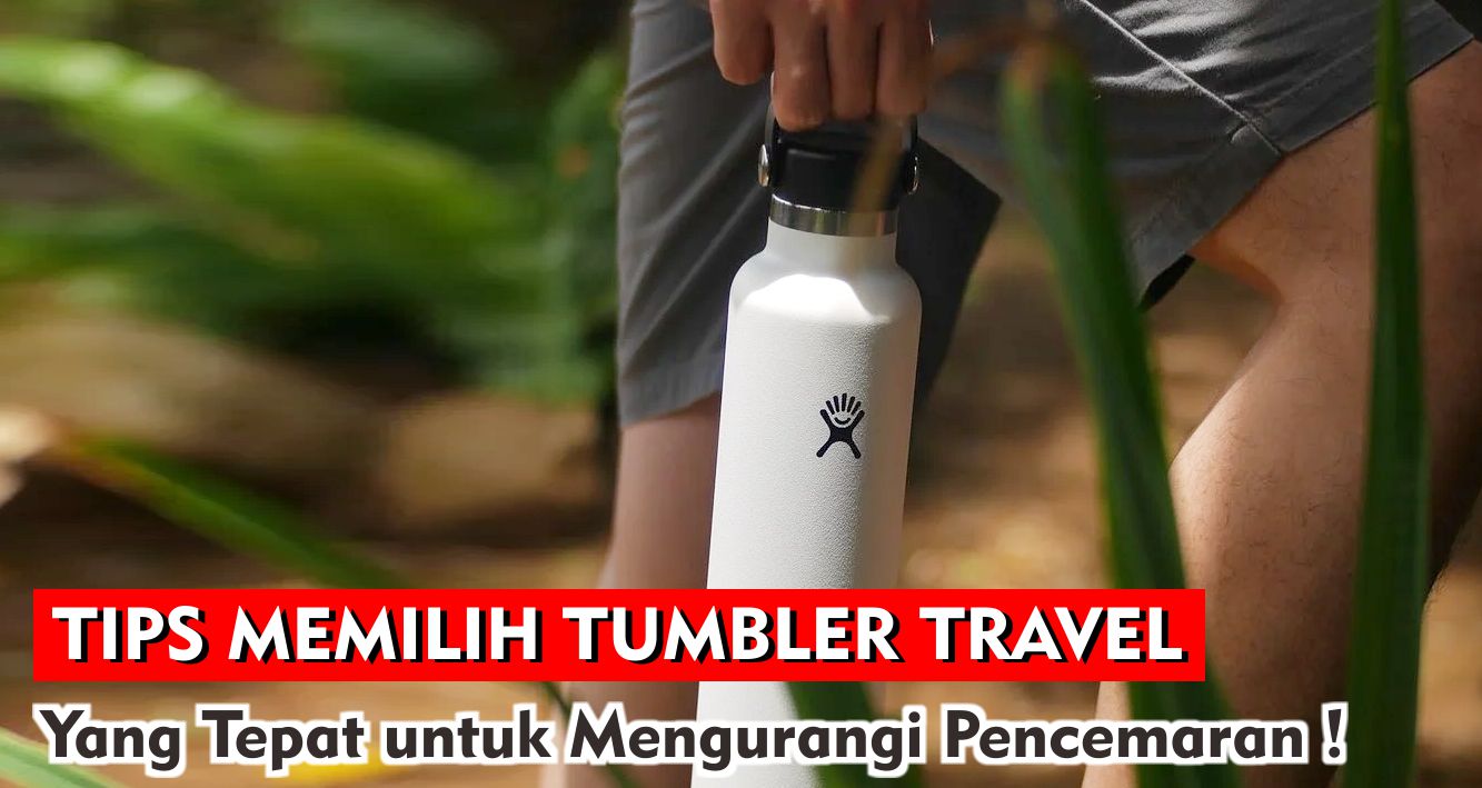 Tips Memilih Tumbler Travel Yang Tepat untuk Mengurangi Pencemaran !
